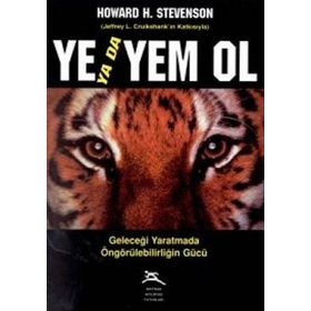 YE YADA YEM OL GELECEĞİ YARATMADA ÖNGÖRÜLEBİLİRLİĞİN GÜCÜ - HOWARD H. STEVENSON