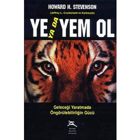 YE YADA YEM OL GELECEĞİ YARATMADA ÖNGÖRÜLEBİLİRLİĞİN GÜCÜ - HOWARD H. STEVENSON