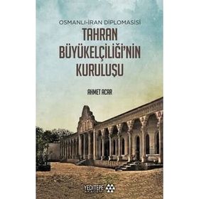 Yeditepe Akademi Osmanlı-İran Diplomasisi Tahran Büyükelçiliği'nin Kuruluşu
