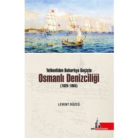 Yelkenliden Buharlıya Geçişte Osmanlı Denizciliği 1825-1855 - Levent Düzcü