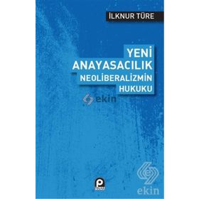 Yeni Anayasacılık Neoliberalizmin Hukuku - İlknur Türe
