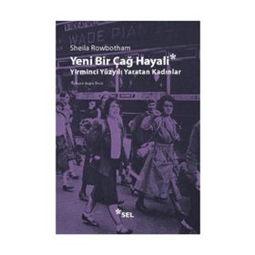 YENI BIR ÇAĞ HAYALI YIRMINCI YÜZYILI YARATAN KADINLAR - SHEILA ROWBOTHAM