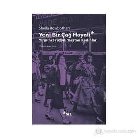 YENI BIR ÇAĞ HAYALI YIRMINCI YÜZYILI YARATAN KADINLAR - SHEILA ROWBOTHAM