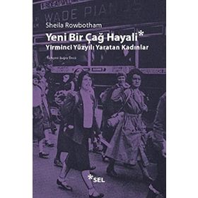 YENI BIR ÇAĞ HAYALI YIRMINCI YÜZYILI YARATAN KADINLAR - SHEILA ROWBOTHAM