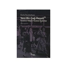YENI BIR ÇAĞ HAYALI YIRMINCI YÜZYILI YARATAN KADINLAR - SHEILA ROWBOTHAM