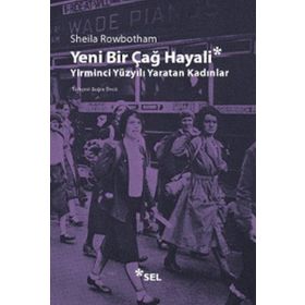 YENI BIR ÇAĞ HAYALI YIRMINCI YÜZYILI YARATAN KADINLAR - SHEILA ROWBOTHAM