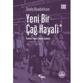 YENI BIR ÇAĞ HAYALI YIRMINCI YÜZYILI YARATAN KADINLAR - SHEILA ROWBOTHAM