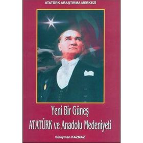 Yeni Bir Güneş - Atatürk ve Anadolu Medeniyeti - Süleyman Kazmaz