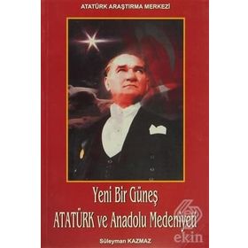 Yeni Bir Güneş - Atatürk ve Anadolu Medeniyeti - Süleyman Kazmaz