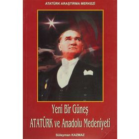 Yeni Bir Güneş - Atatürk ve Anadolu Medeniyeti - Süleyman Kazmaz