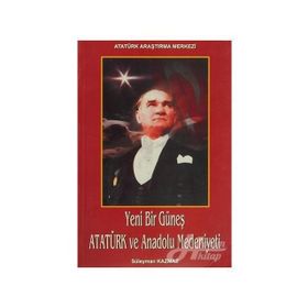 Yeni Bir Güneş - Atatürk ve Anadolu Medeniyeti - Süleyman Kazmaz