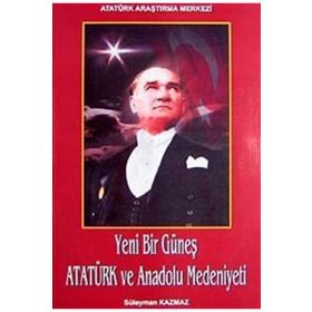Yeni Bir Güneş - Atatürk ve Anadolu Medeniyeti - Süleyman Kazmaz