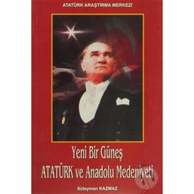 Yeni Bir Güneş - Atatürk ve Anadolu Medeniyeti - Süleyman Kazmaz