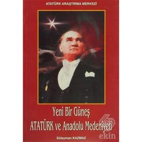 Yeni Bir Güneş - Atatürk ve Anadolu Medeniyeti - Süleyman Kazmaz