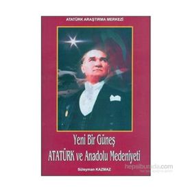 Yeni Bir Güneş - Atatürk ve Anadolu Medeniyeti - Süleyman Kazmaz