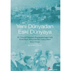 YENI DÜNYADAN ESKI DÜNYAYA 19. YÜZYIL OSMANLI İMPARATORLUĞU'NDA AMERIKAN MISYONERLIK FAALIYETLERI - BURSA ÖRNEĞI - MUHSIN ÖNAL