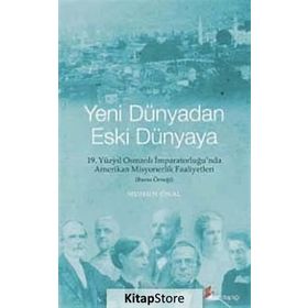 YENI DÜNYADAN ESKI DÜNYAYA 19. YÜZYIL OSMANLI İMPARATORLUĞU'NDA AMERIKAN MISYONERLIK FAALIYETLERI - BURSA ÖRNEĞI - MUHSIN ÖNAL