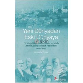 YENI DÜNYADAN ESKI DÜNYAYA 19. YÜZYIL OSMANLI İMPARATORLUĞU'NDA AMERIKAN MISYONERLIK FAALIYETLERI - BURSA ÖRNEĞI - MUHSIN ÖNAL