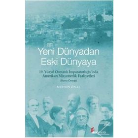 YENI DÜNYADAN ESKI DÜNYAYA 19. YÜZYIL OSMANLI İMPARATORLUĞU'NDA AMERIKAN MISYONERLIK FAALIYETLERI - BURSA ÖRNEĞI - MUHSIN ÖNAL