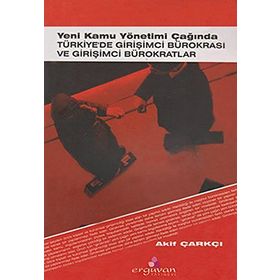 YENI KAMU YÖNETİMİ ÇAĞINDA TÜRKİYE'DE GİRİŞİMCİ BÜROKRASİ VE GİRİŞİMCİ BÜROKRATLAR - AKIF ÇARKÇI