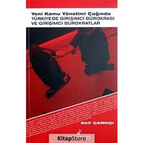 YENI KAMU YÖNETİMİ ÇAĞINDA TÜRKİYE'DE GİRİŞİMCİ BÜROKRASİ VE GİRİŞİMCİ BÜROKRATLAR - AKIF ÇARKÇI