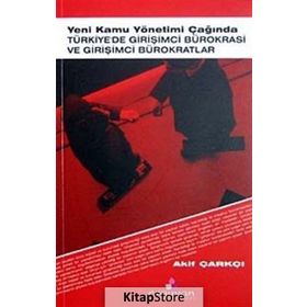 YENI KAMU YÖNETİMİ ÇAĞINDA TÜRKİYE'DE GİRİŞİMCİ BÜROKRASİ VE GİRİŞİMCİ BÜROKRATLAR - AKIF ÇARKÇI