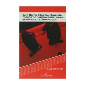 YENI KAMU YÖNETİMİ ÇAĞINDA TÜRKİYE'DE GİRİŞİMCİ BÜROKRASİ VE GİRİŞİMCİ BÜROKRATLAR - AKIF ÇARKÇI