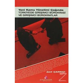YENI KAMU YÖNETİMİ ÇAĞINDA TÜRKİYE'DE GİRİŞİMCİ BÜROKRASİ VE GİRİŞİMCİ BÜROKRATLAR - AKIF ÇARKÇI