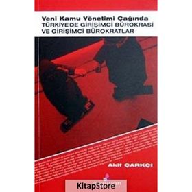 YENI KAMU YÖNETİMİ ÇAĞINDA TÜRKİYE'DE GİRİŞİMCİ BÜROKRASİ VE GİRİŞİMCİ BÜROKRATLAR - AKIF ÇARKÇI