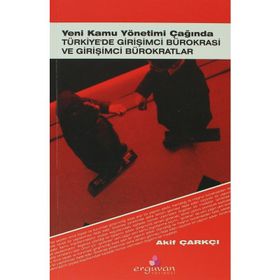 YENI KAMU YÖNETİMİ ÇAĞINDA TÜRKİYE'DE GİRİŞİMCİ BÜROKRASİ VE GİRİŞİMCİ BÜROKRATLAR - AKIF ÇARKÇI