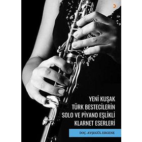 Yeni Kuşak Türk Bestecilerin Solo ve Piyano Eşlikli Klarnet Eserleri - Doç. Dr. Ayşegül Ergene