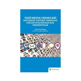 Yeni Medya Trendleri Yeni Medya İletişim Teknoloji Toplum ve İş Dünyası İçin Perspektifler - Aykut Arıkan