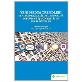 Yeni Medya Trendleri Yeni Medya İletişim Teknoloji Toplum ve İş Dünyası İçin Perspektifler - Aykut Arıkan