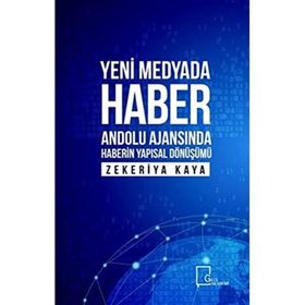 Yeni Medyada Haber Anadolu Ajansında Haberin Yapısal Dönüşümü Zekeriya Kaya