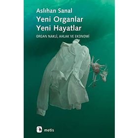 YENI ORGANLAR YENI HAYATLAR ORGAN NAKLI, AHLAK VE EKONOMI - ASLIHAN SANAL