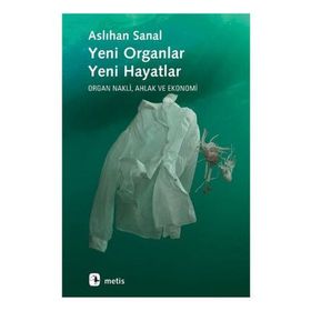 YENI ORGANLAR YENI HAYATLAR ORGAN NAKLI, AHLAK VE EKONOMI - ASLIHAN SANAL