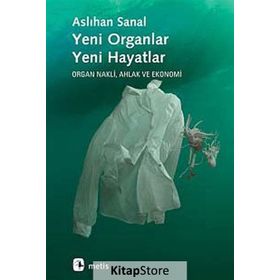 YENI ORGANLAR YENI HAYATLAR ORGAN NAKLI, AHLAK VE EKONOMI - ASLIHAN SANAL