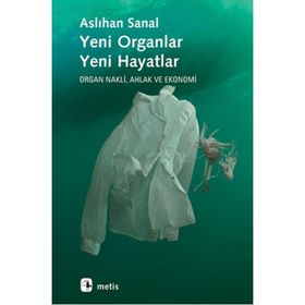 YENI ORGANLAR YENI HAYATLAR ORGAN NAKLI, AHLAK VE EKONOMI - ASLIHAN SANAL
