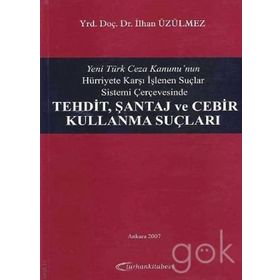 Yeni Türk Ceza Kanunu'nun Hürriyete Karşı İşlenen Suçlar Sistemi Çerçevesinde Tehdit, Şantaj ve Cebir Kullanma Suçları - İlhan Üzülmez