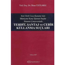 Yeni Türk Ceza Kanunu'nun Hürriyete Karşı İşlenen Suçlar Sistemi Çerçevesinde Tehdit, Şantaj ve Cebir Kullanma Suçları - İlhan Üzülmez