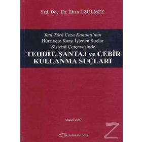 Yeni Türk Ceza Kanunu'nun Hürriyete Karşı İşlenen Suçlar Sistemi Çerçevesinde Tehdit, Şantaj ve Cebir Kullanma Suçları - İlhan Üzülmez