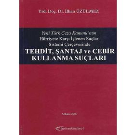 Yeni Türk Ceza Kanunu'nun Hürriyete Karşı İşlenen Suçlar Sistemi Çerçevesinde Tehdit, Şantaj ve Cebir Kullanma Suçları - İlhan Üzülmez