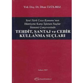 Yeni Türk Ceza Kanunu'nun Hürriyete Karşı İşlenen Suçlar Sistemi Çerçevesinde Tehdit, Şantaj ve Cebir Kullanma Suçları - İlhan Üzülmez