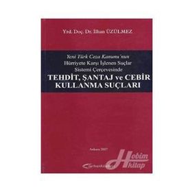 Yeni Türk Ceza Kanunu'nun Hürriyete Karşı İşlenen Suçlar Sistemi Çerçevesinde Tehdit, Şantaj ve Cebir Kullanma Suçları - İlhan Üzülmez