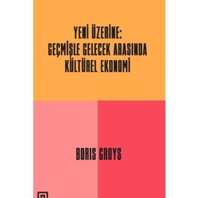 Yeni Üzerine: Geçmişle Gelecek Arasında Kültürel Ekonomi - Boris Groys