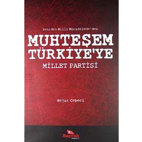 YENIDEN MILLI MÜCADELE'DEN MUHTEŞEM TÜRKİYE'YE MILLET PARTISI - NEJAT CEBECI