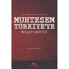 YENIDEN MILLI MÜCADELE'DEN MUHTEŞEM TÜRKİYE'YE MILLET PARTISI - NEJAT CEBECI