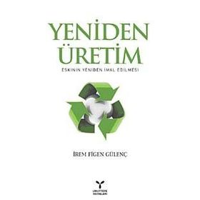 YENIDEN ÜRETİM ESKININ YENIDEN İMAL EDILMESI - İREM FIGEN GÜLENÇ
