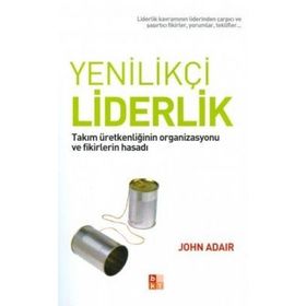 YENILIKÇI LIDERLIK TAKIM ÜRETKENLIĞININ ORGANIZASYONU VE FIKIRLERIN HASADI - JOHN ADAIR