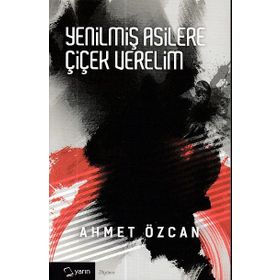 Yenilmiş Asilere Çiçek Verelim - Ahmet Özcan